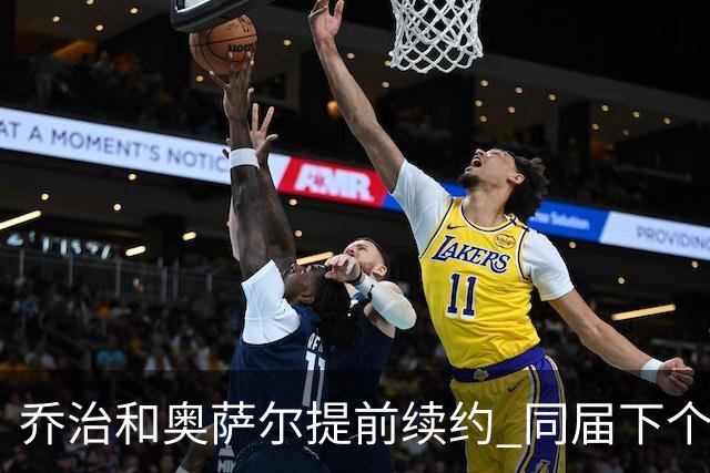 乔治&奥萨尔提前续约 同届下个会是谁？米勒有望2亿 波杰尚需观望